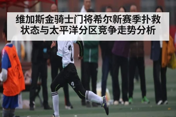 维加斯金骑士门将希尔新赛季扑救状态与太平洋分区竞争走势分析